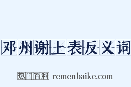 邓州谢上表反义词是什么意思的图片